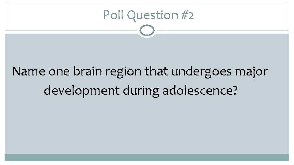 Poll Question #2 Name one brain region that undergoes major development during adolescence? 