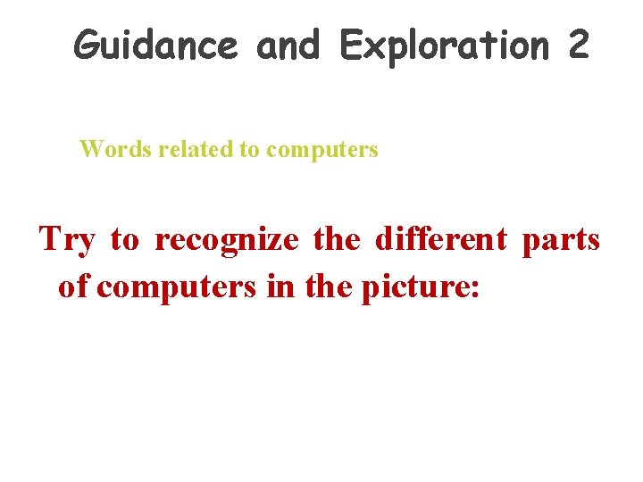 Guidance and Exploration 2 Words related to computers Try to recognize the different parts