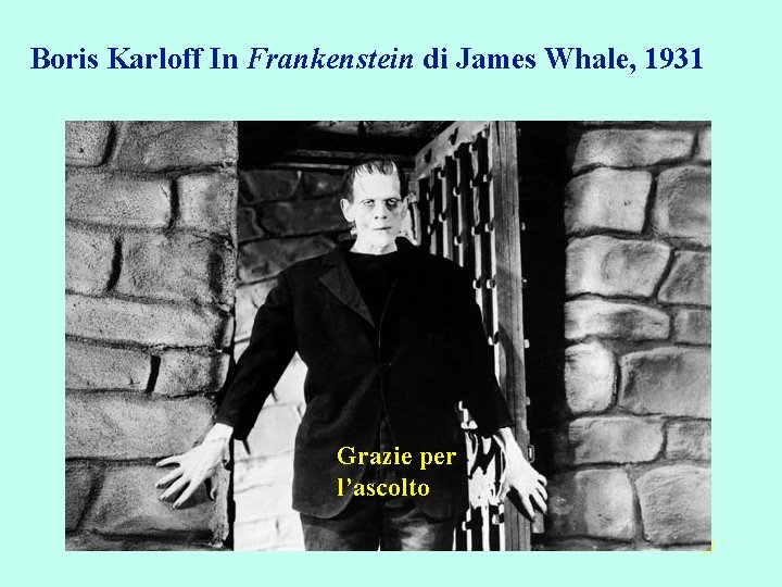 Boris Karloff In Frankenstein di James Whale, 1931 Grazie per l’ascolto 67 