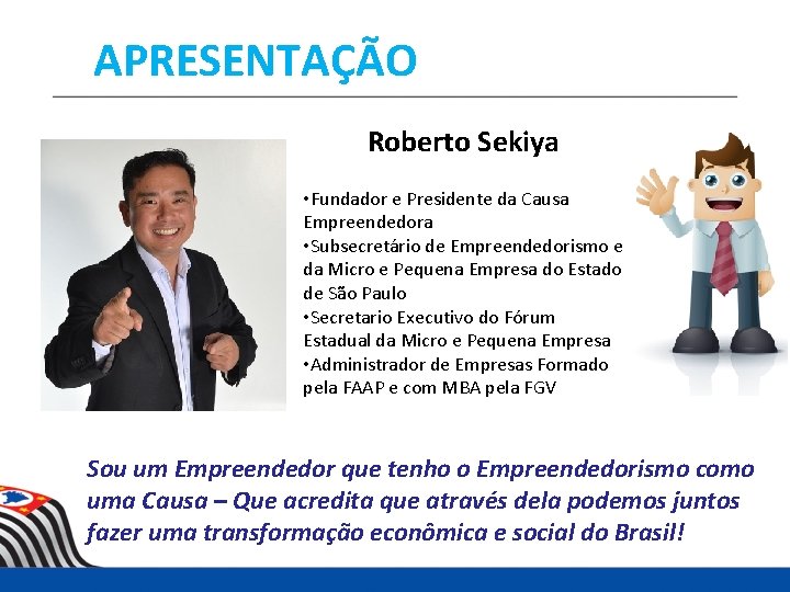 APRESENTAÇÃO Roberto Sekiya • Fundador e Presidente da Causa Empreendedora • Subsecretário de Empreendedorismo