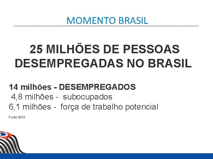 MOMENTO BRASIL 25 MILHÕES DE PESSOAS DESEMPREGADAS NO BRASIL 14 milhões - DESEMPREGADOS 4,