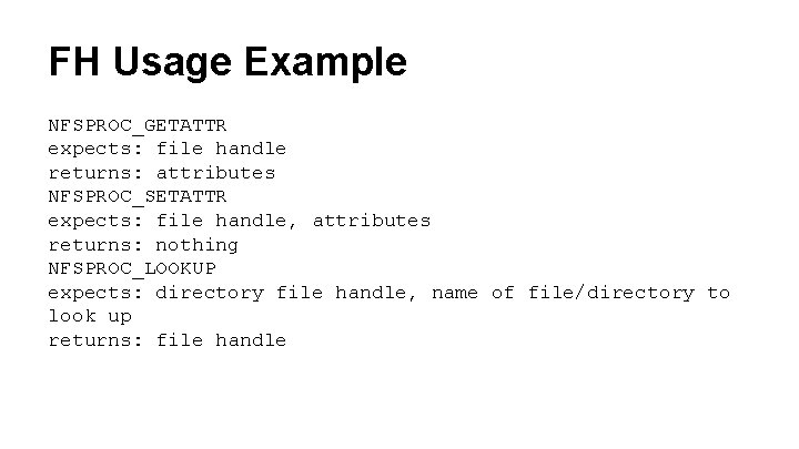 FH Usage Example NFSPROC_GETATTR expects: file handle returns: attributes NFSPROC_SETATTR expects: file handle, attributes