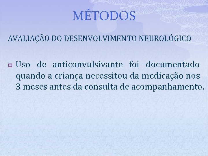MÉTODOS AVALIAÇÃO DO DESENVOLVIMENTO NEUROLÓGICO p Uso de anticonvulsivante foi documentado quando a criança