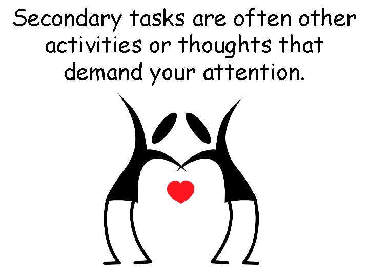 Secondary tasks are often other activities or thoughts that demand your attention. 