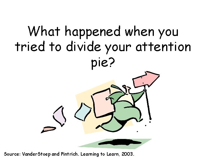 What happened when you tried to divide your attention pie? Source: Vander. Stoep and