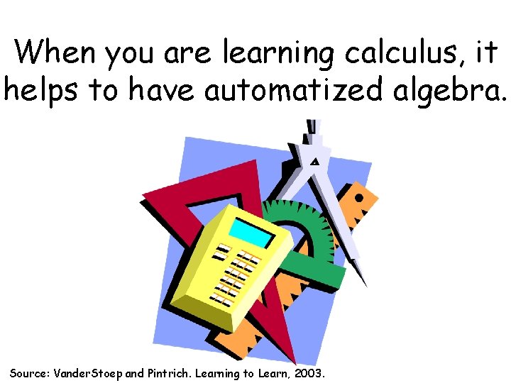 When you are learning calculus, it helps to have automatized algebra. Source: Vander. Stoep
