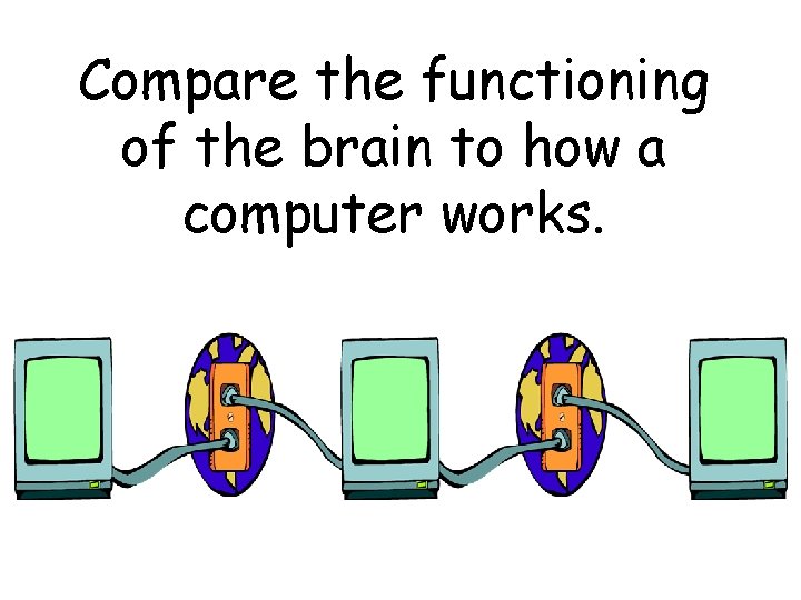 Compare the functioning of the brain to how a computer works. 