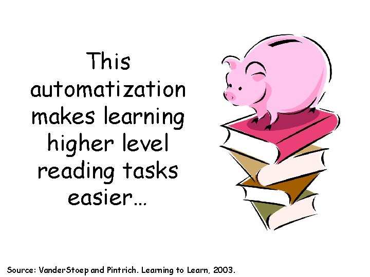 This automatization makes learning higher level reading tasks easier… Source: Vander. Stoep and Pintrich.