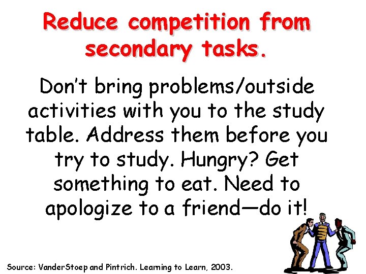 Reduce competition from secondary tasks. Don’t bring problems/outside activities with you to the study