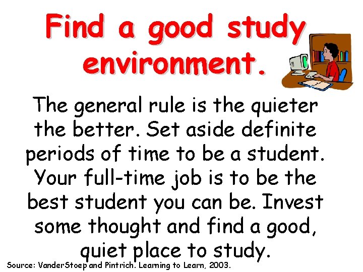 Find a good study environment. The general rule is the quieter the better. Set