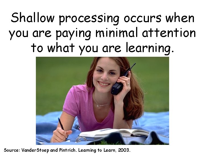 Shallow processing occurs when you are paying minimal attention to what you are learning.