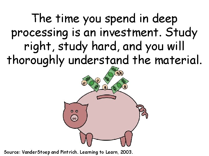 The time you spend in deep processing is an investment. Study right, study hard,