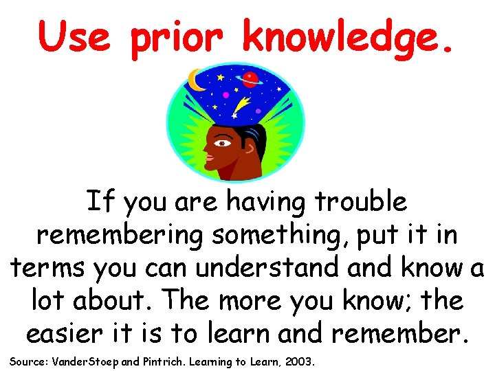 Use prior knowledge. If you are having trouble remembering something, put it in terms