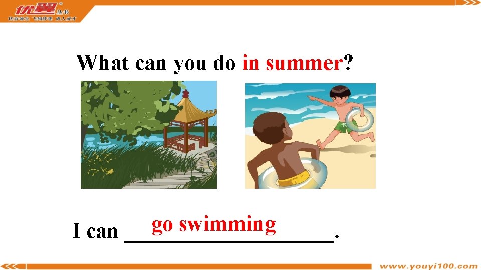 What can you do in summer? go swimming I can __________. 