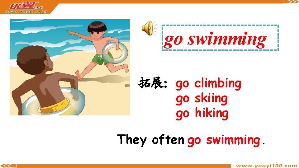 go swimming 拓展：go climbing go skiing go hiking They often go swimming. 
