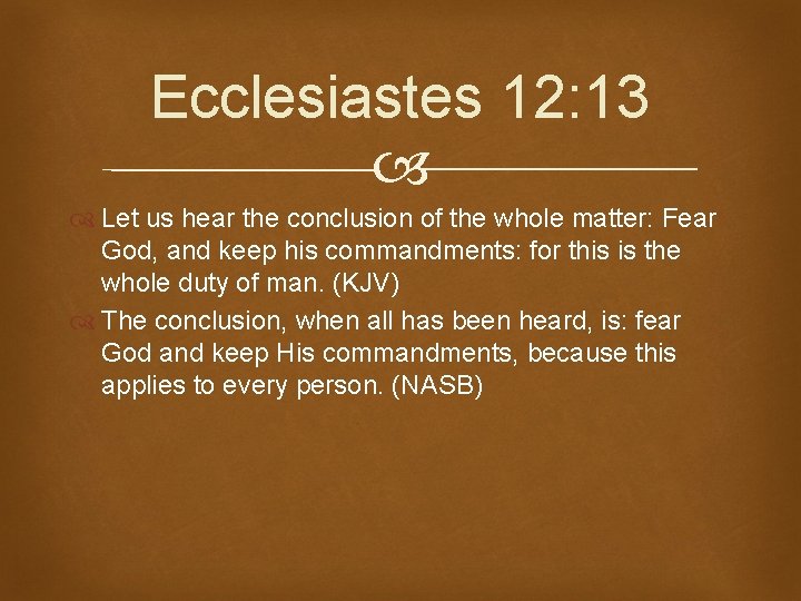 Ecclesiastes 12: 13 Let us hear the conclusion of the whole matter: Fear God,