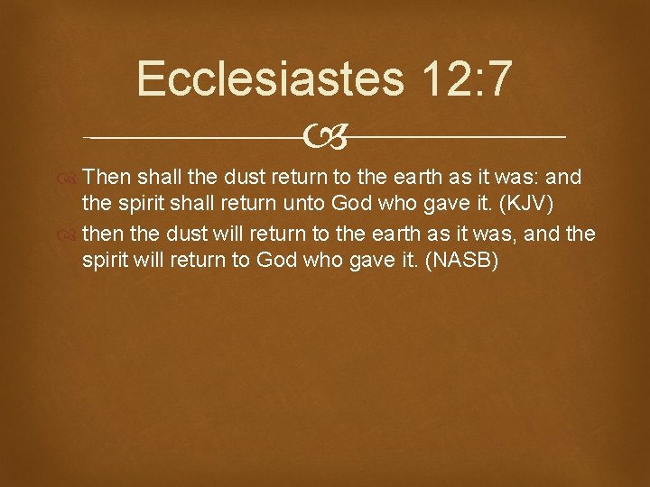 Ecclesiastes 12: 7 Then shall the dust return to the earth as it was: