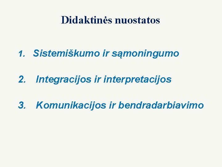 Didaktinės nuostatos 1. Sistemiškumo ir sąmoningumo 2. Integracijos ir interpretacijos 3. Komunikacijos ir bendradarbiavimo