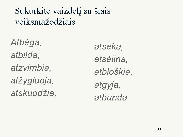 Sukurkite vaizdelį su šiais veiksmažodžiais Atbėga, atbilda, atzvimbia, atžygiuoja, atskuodžia, atseka, atsėlina, atbloškia, atgyja,