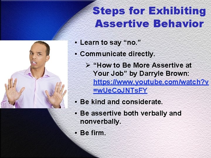 Steps for Exhibiting Assertive Behavior • Learn to say “no. ” • Communicate directly.