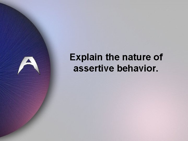 Explain the nature of assertive behavior. 