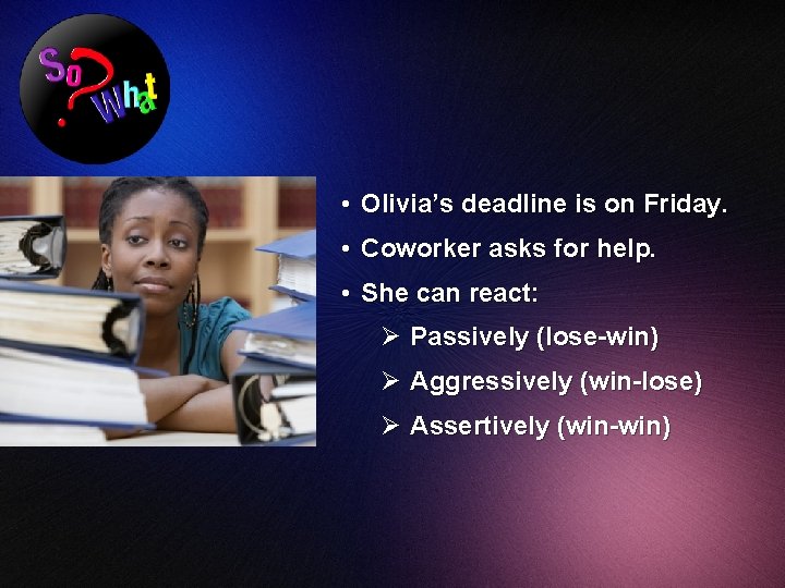  • Olivia’s deadline is on Friday. • Coworker asks for help. • She