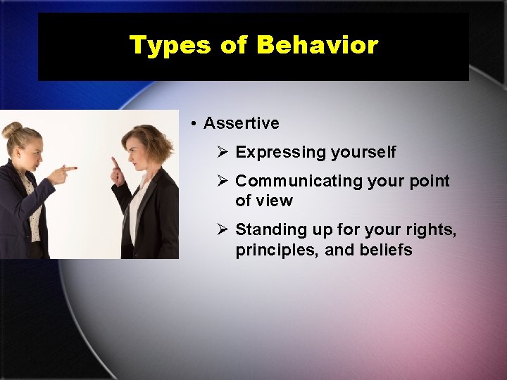 Types of Behavior • Assertive Ø Expressing yourself Ø Communicating your point of view