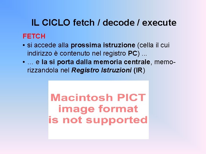 IL CICLO fetch / decode / execute FETCH • si accede alla prossima istruzione