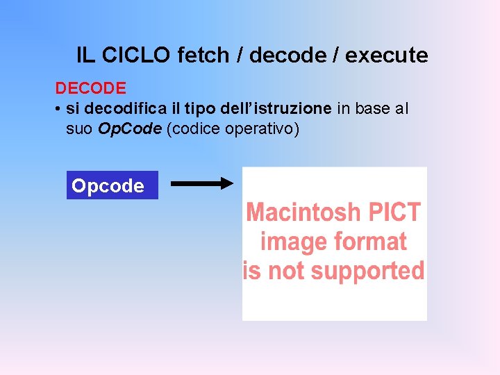 IL CICLO fetch / decode / execute DECODE • si decodifica il tipo dell’istruzione