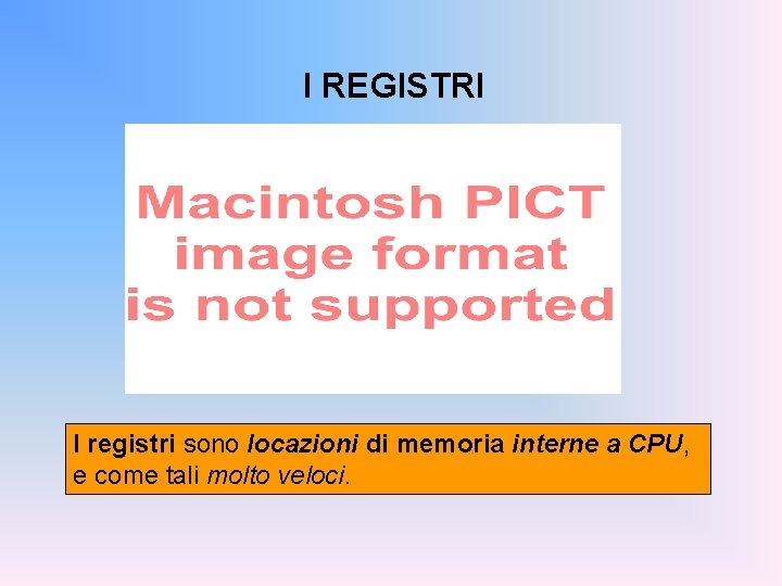 I REGISTRI I registri sono locazioni di memoria interne a CPU, e come tali