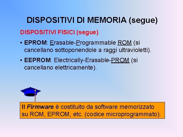 DISPOSITIVI DI MEMORIA (segue) DISPOSITIVI FISICI (segue) • EPROM: Erasable-Programmable ROM (si cancellano sottoponendole