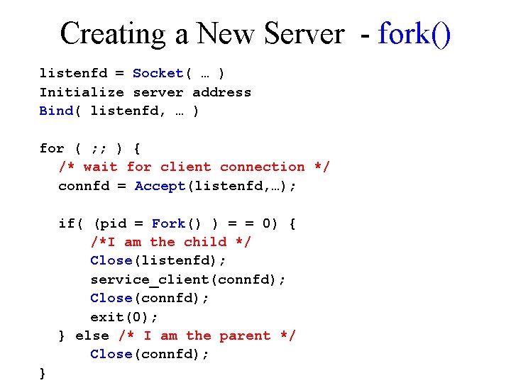 Creating a New Server - fork() listenfd = Socket( … ) Initialize server address