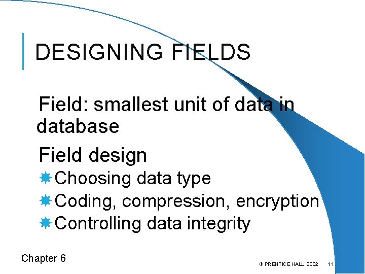 DESIGNING FIELDS Field: smallest unit of data in database Field design Choosing data type