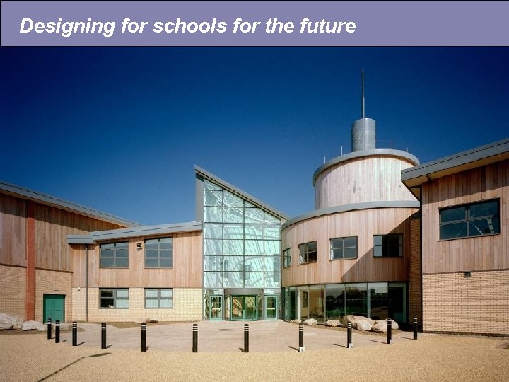Designing for schools for the future 2. Inspirational Buildings • A sense of identity