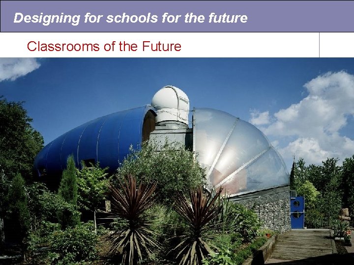 Designing for schools for the future Classrooms of the Future • Innovative designs for