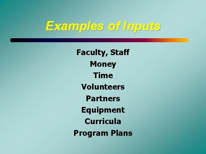 Examples of Inputs Faculty, Staff Money Time Volunteers Partners Equipment Curricula Program Plans 