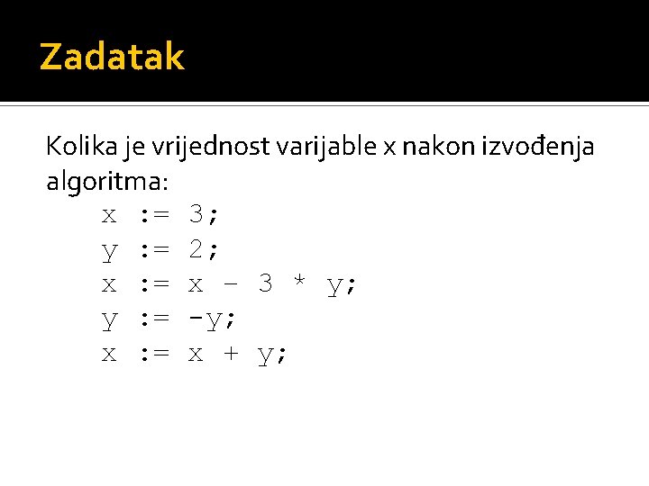 Zadatak Kolika je vrijednost varijable x nakon izvođenja algoritma: x : = 3; y
