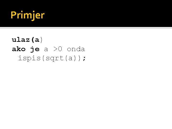 Primjer ulaz(a) ako je a >0 onda ispis(sqrt(a)); 