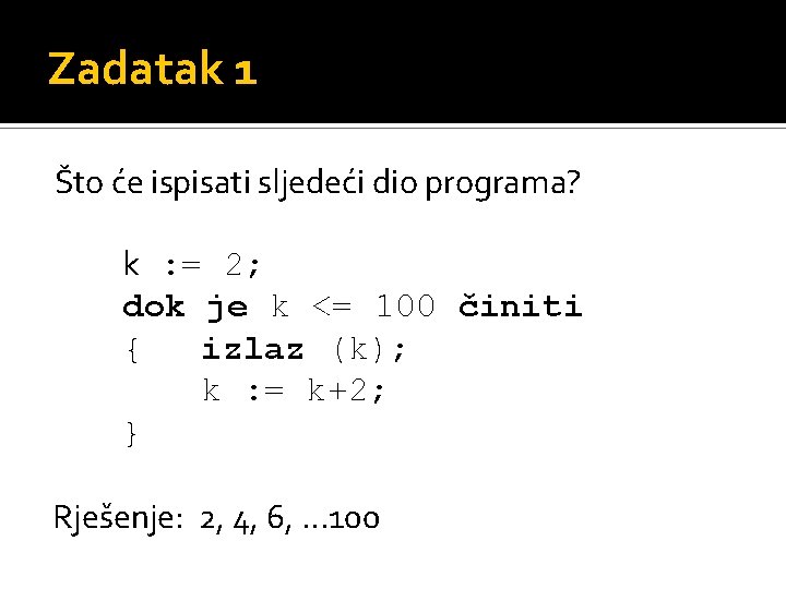 Zadatak 1 Što će ispisati sljedeći dio programa? k : = 2; dok je