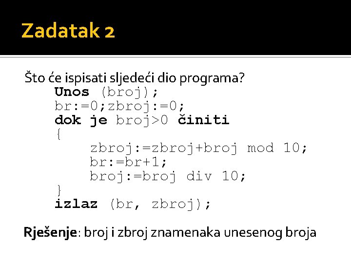 Zadatak 2 Što će ispisati sljedeći dio programa? Unos (broj); br: =0; zbroj: =0;