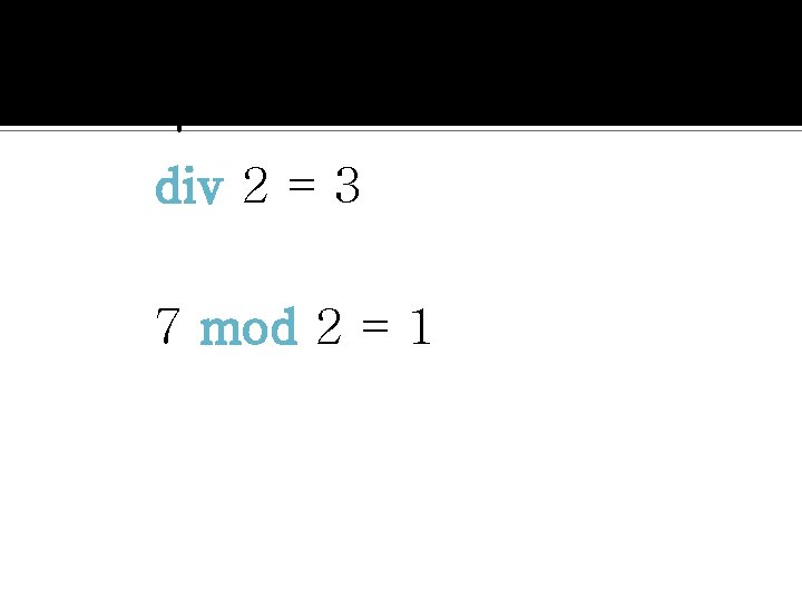 7 div 2 = 3 7 mod 2 = 1 
