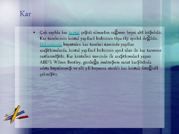 Kar • Çok sayıda kar kristal çeşidi olmasına rağmen hepsi altı köşelidir. Kar tanelerinin