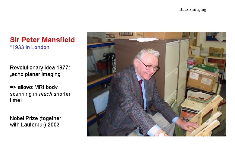 Bauer/Imaging Sir Peter Mansfield *1933 in London Revolutionary idea 1977: „echo planar imaging“ =>
