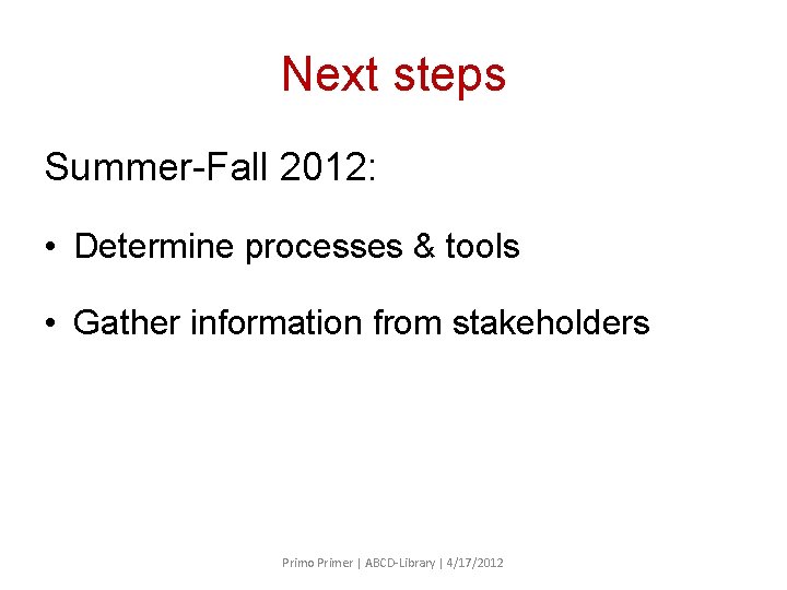 Next steps Summer-Fall 2012: • Determine processes & tools • Gather information from stakeholders