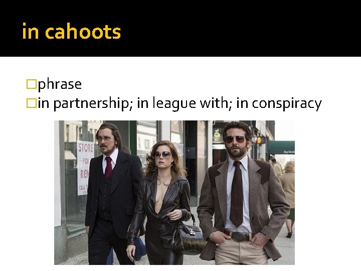 in cahoots �phrase �in partnership; in league with; in conspiracy 