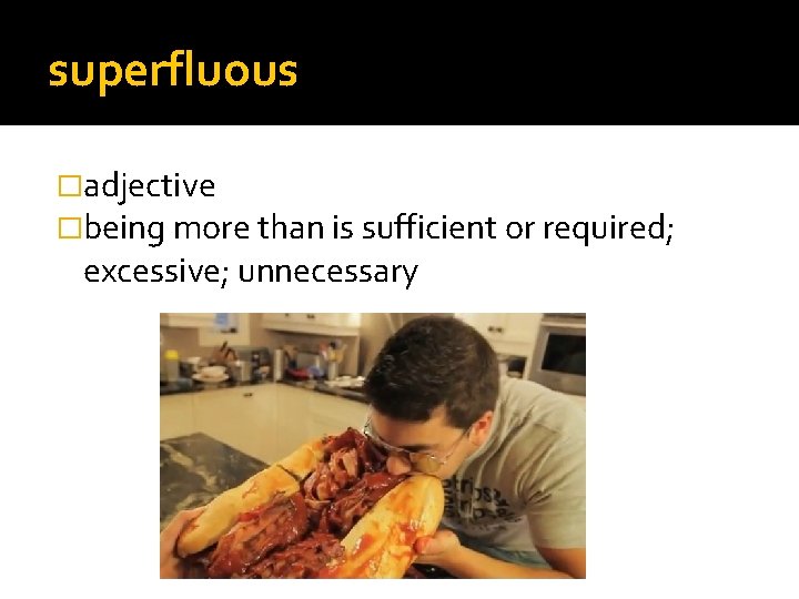 superfluous �adjective �being more than is sufficient or required; excessive; unnecessary 