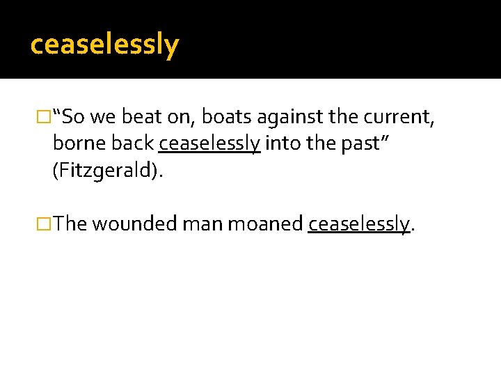 ceaselessly �“So we beat on, boats against the current, borne back ceaselessly into the