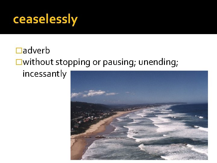 ceaselessly �adverb �without stopping or pausing; unending; incessantly 