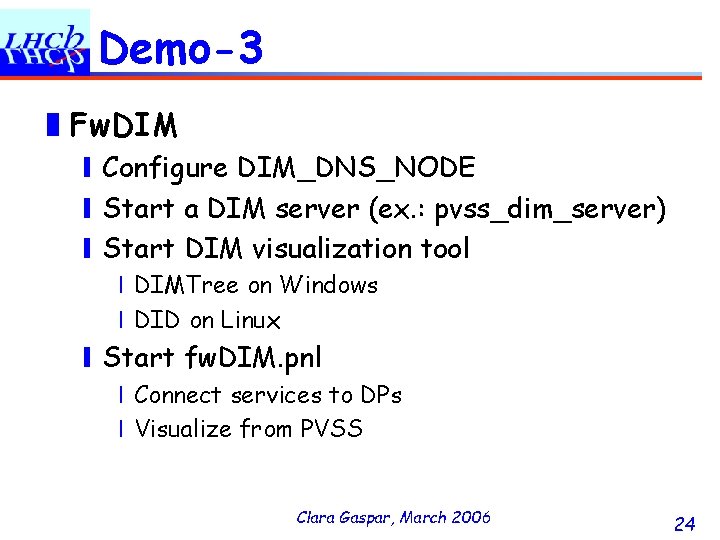 Demo-3 ❚Fw. DIM ❙Configure DIM_DNS_NODE ❙Start a DIM server (ex. : pvss_dim_server) ❙Start DIM