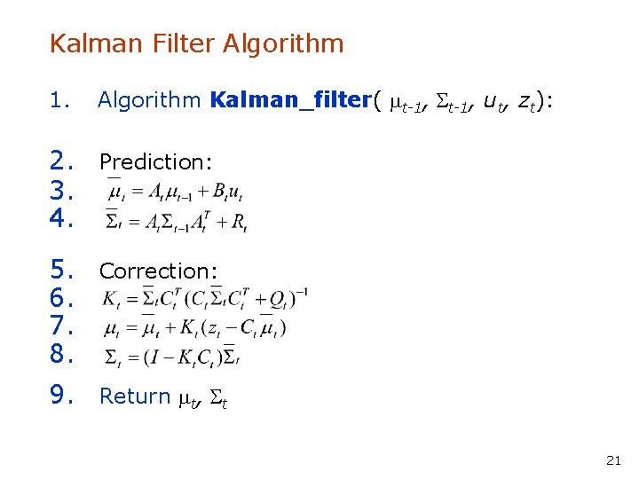 Kalman Filter Algorithm 1. Algorithm Kalman_filter( mt-1, St-1, ut, zt): 2. Prediction: 3. 4.